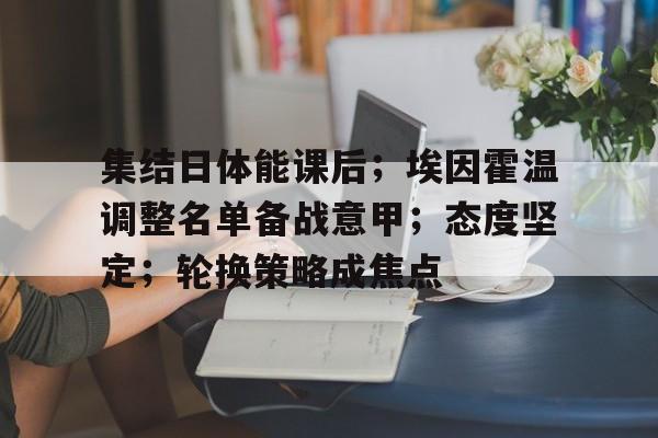 体育活动-包含集结日体能课后；埃因霍温调整名单备战意甲；态度坚定；轮换策略成焦点的词条