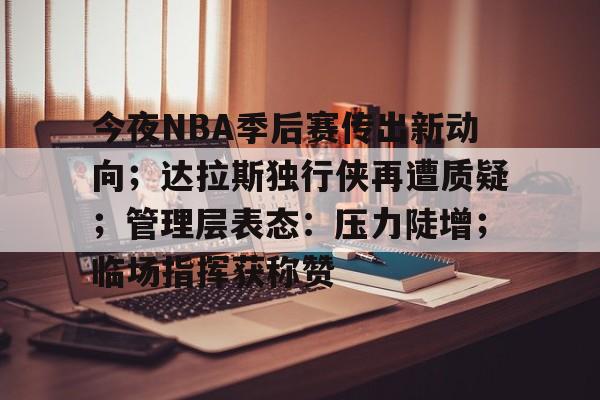 体育品牌-今夜NBA季后赛传出新动向；达拉斯独行侠再遭质疑；管理层表态：压力陡增；临场指挥获称赞的简单介绍